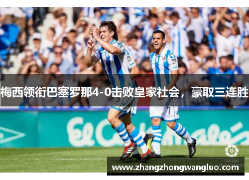 梅西领衔巴塞罗那4-0击败皇家社会，豪取三连胜