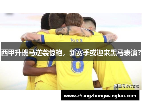 西甲升班马逆袭惊艳，新赛季或迎来黑马表演？