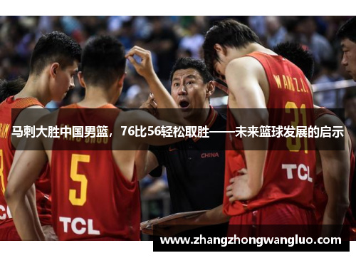 马刺大胜中国男篮，76比56轻松取胜——未来篮球发展的启示