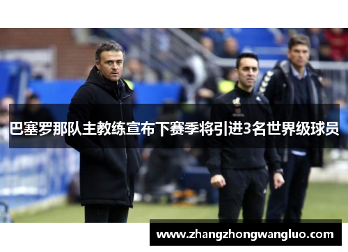 巴塞罗那队主教练宣布下赛季将引进3名世界级球员