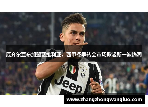 厄齐尔宣布加盟塞维利亚，西甲冬季转会市场掀起新一波热潮